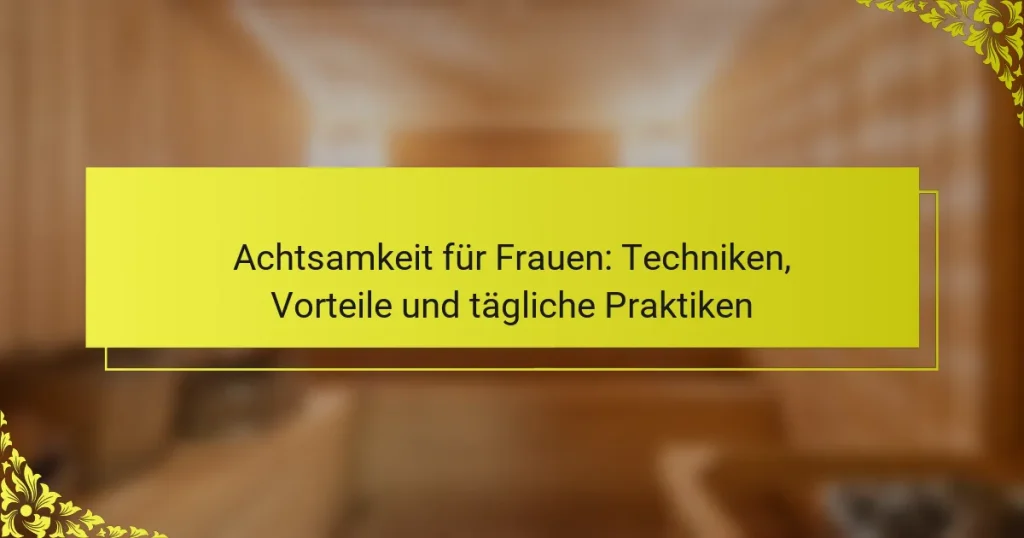 Achtsamkeit für Frauen: Techniken, Vorteile und tägliche Praktiken