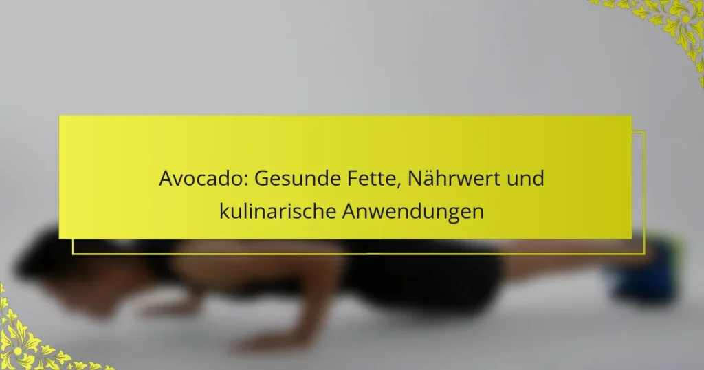 Avocado: Gesunde Fette, Nährwert und kulinarische Anwendungen