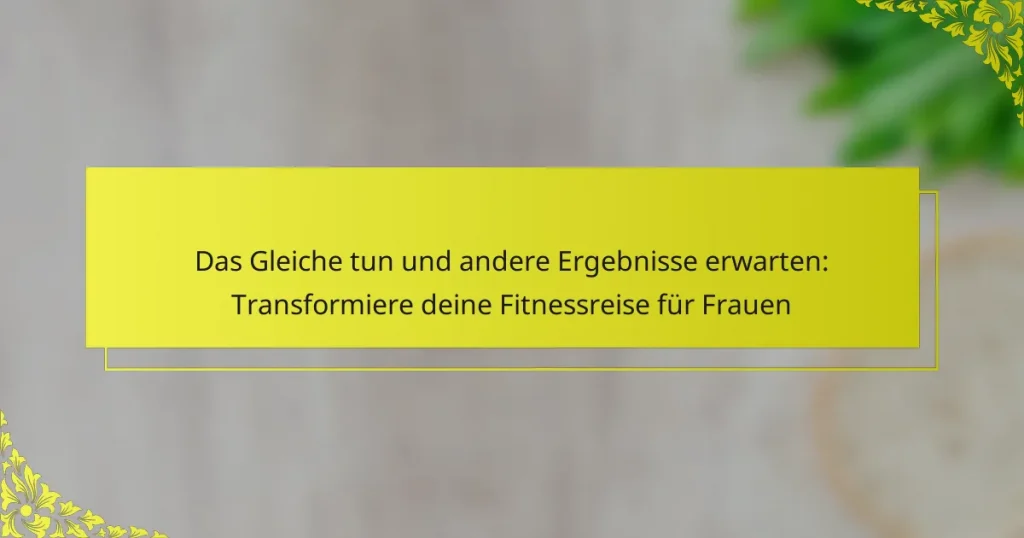 Das Gleiche tun und andere Ergebnisse erwarten: Transformiere deine Fitnessreise für Frauen