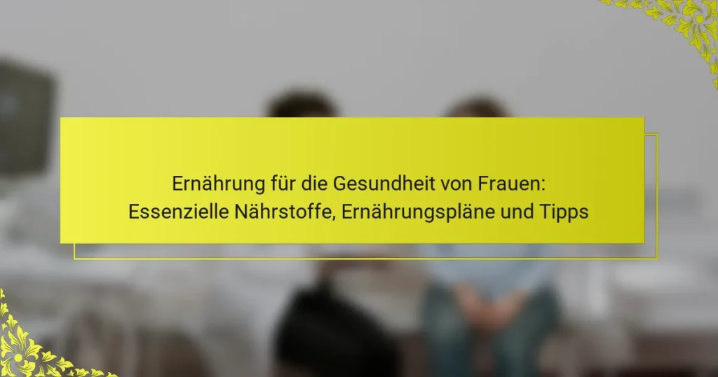 Ernährung für die Gesundheit von Frauen: Essenzielle Nährstoffe, Ernährungspläne und Tipps