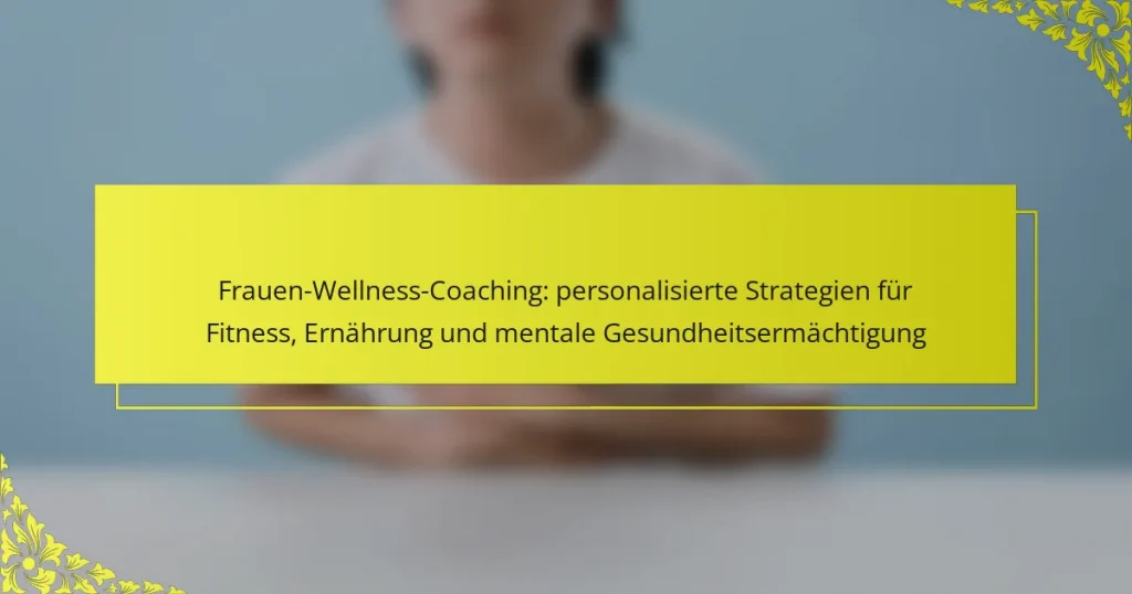 Frauen-Wellness-Coaching: personalisierte Strategien für Fitness, Ernährung und mentale Gesundheitsermächtigung