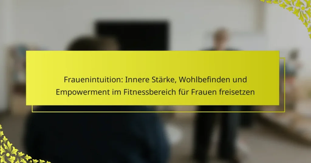 Frauenintuition: Innere Stärke, Wohlbefinden und Empowerment im Fitnessbereich für Frauen freisetzen