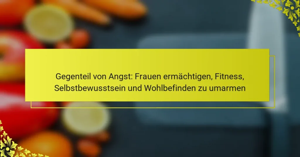 Gegenteil von Angst: Frauen ermächtigen, Fitness, Selbstbewusstsein und Wohlbefinden zu umarmen