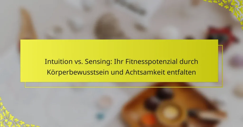 Intuition vs. Sensing: Ihr Fitnesspotenzial durch Körperbewusstsein und Achtsamkeit entfalten