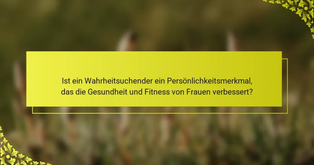 Ist ein Wahrheitsuchender ein Persönlichkeitsmerkmal, das die Gesundheit und Fitness von Frauen verbessert?
