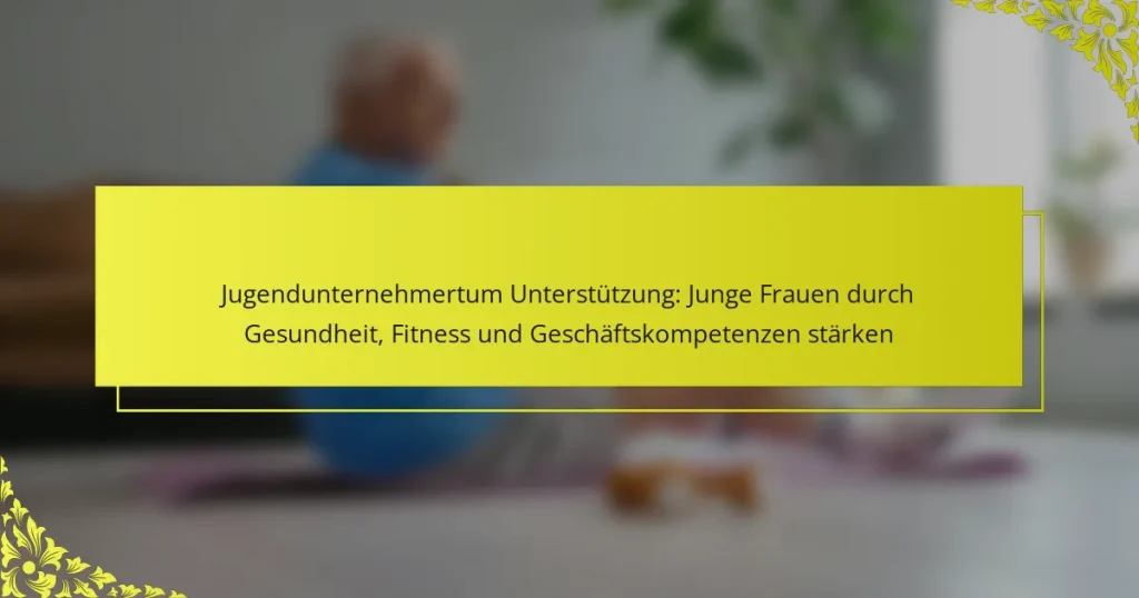 Jugendunternehmertum Unterstützung: Junge Frauen durch Gesundheit, Fitness und Geschäftskompetenzen stärken