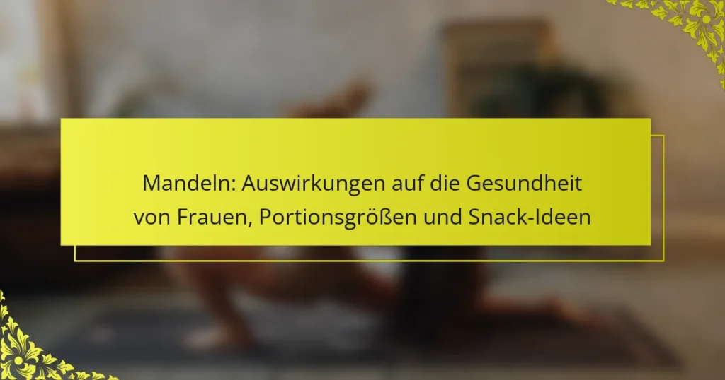 Mandeln: Auswirkungen auf die Gesundheit von Frauen, Portionsgrößen und Snack-Ideen