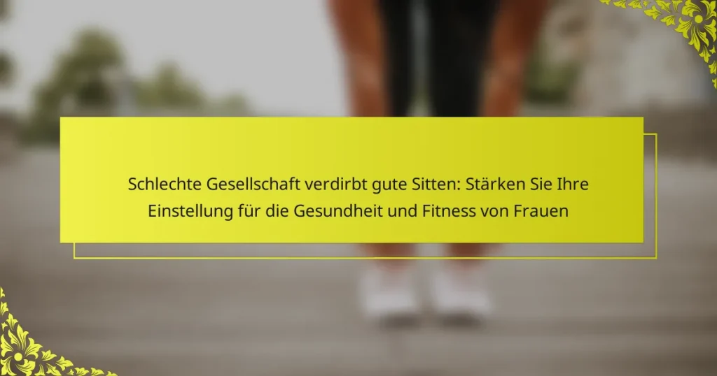 Schlechte Gesellschaft verdirbt gute Sitten: Stärken Sie Ihre Einstellung für die Gesundheit und Fitness von Frauen
