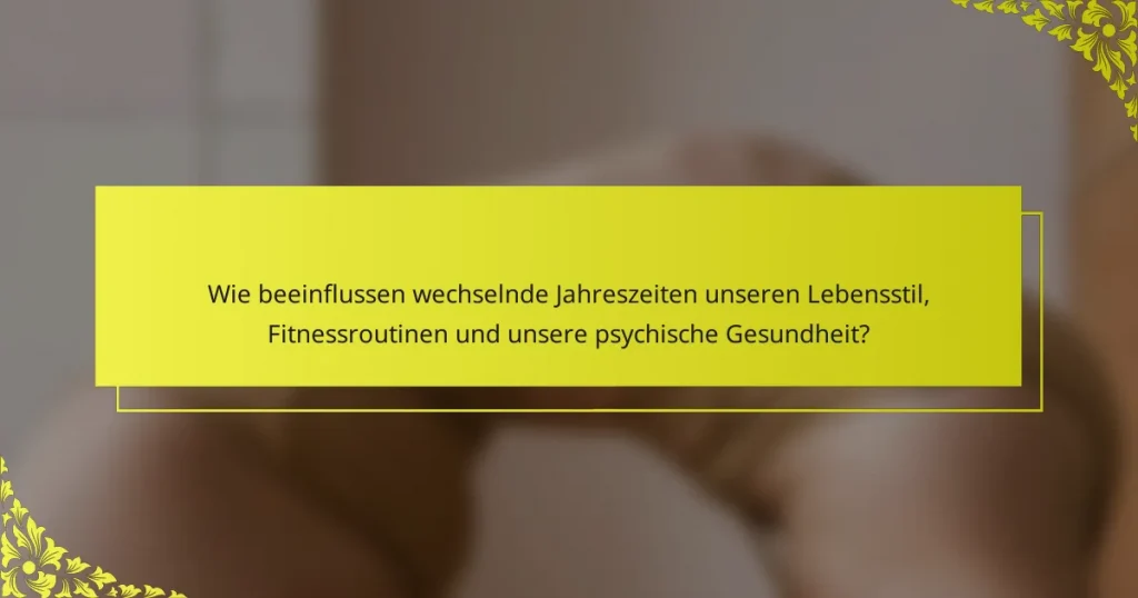 Wie beeinflussen wechselnde Jahreszeiten unseren Lebensstil, Fitnessroutinen und unsere psychische Gesundheit?