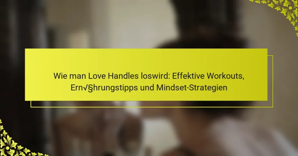 Wie man Love Handles loswird: Effektive Workouts, Ernährungstipps und Mindset-Strategien
