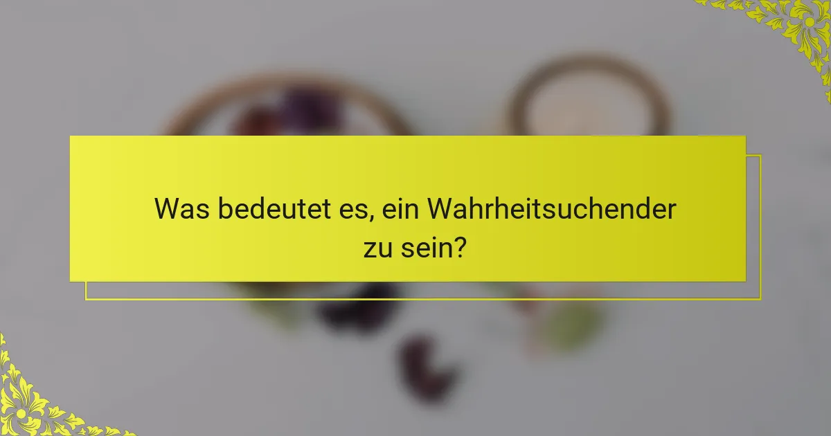 Was bedeutet es, ein Wahrheitsuchender zu sein?