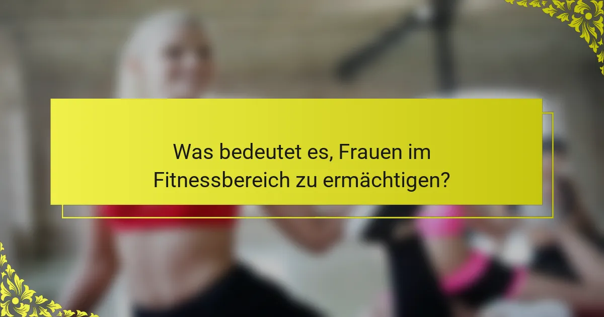 Was bedeutet es, Frauen im Fitnessbereich zu ermächtigen?