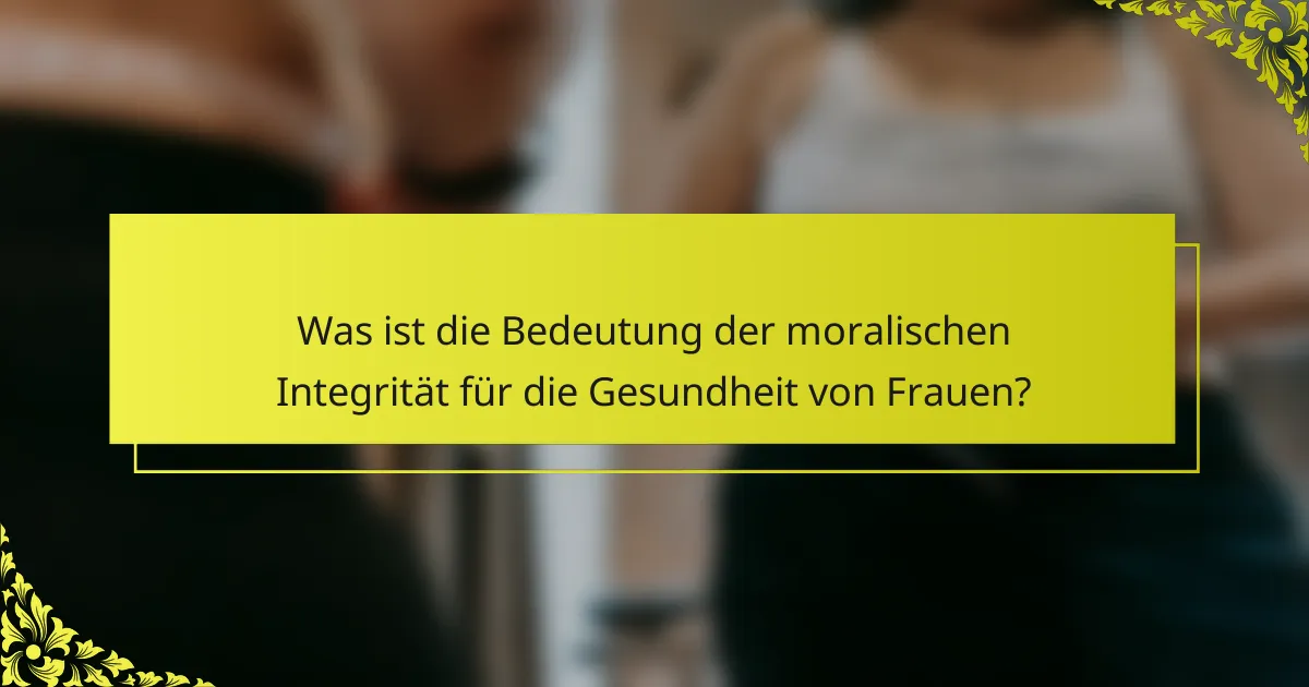 Was ist die Bedeutung der moralischen Integrität für die Gesundheit von Frauen?