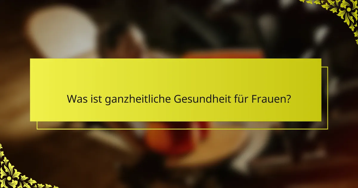 Was ist ganzheitliche Gesundheit für Frauen?