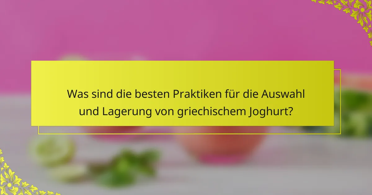 Was sind die besten Praktiken für die Auswahl und Lagerung von griechischem Joghurt?