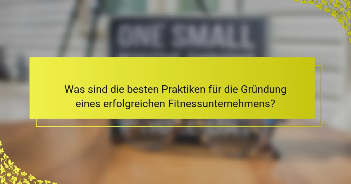 Was sind die besten Praktiken für die Gründung eines erfolgreichen Fitnessunternehmens?