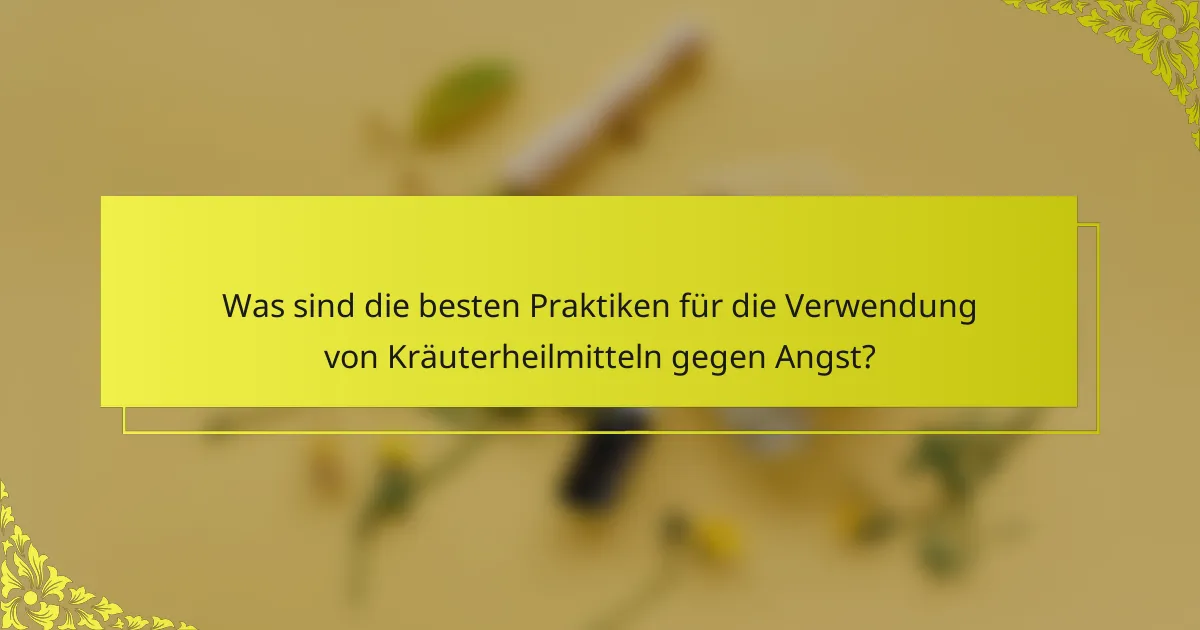 Was sind die besten Praktiken für die Verwendung von Kräuterheilmitteln gegen Angst?