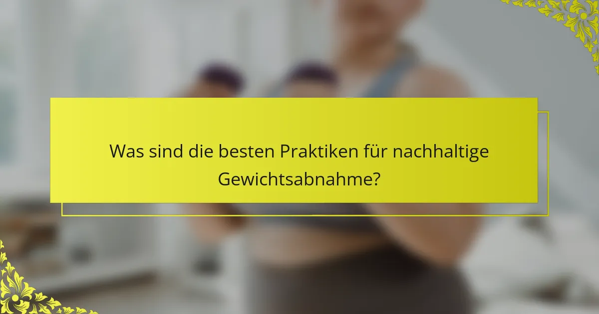 Was sind die besten Praktiken für nachhaltige Gewichtsabnahme?