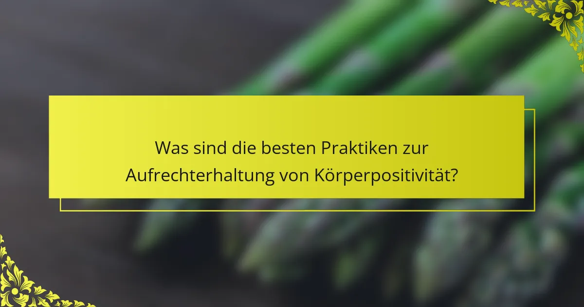 Was sind die besten Praktiken zur Aufrechterhaltung von Körperpositivität?