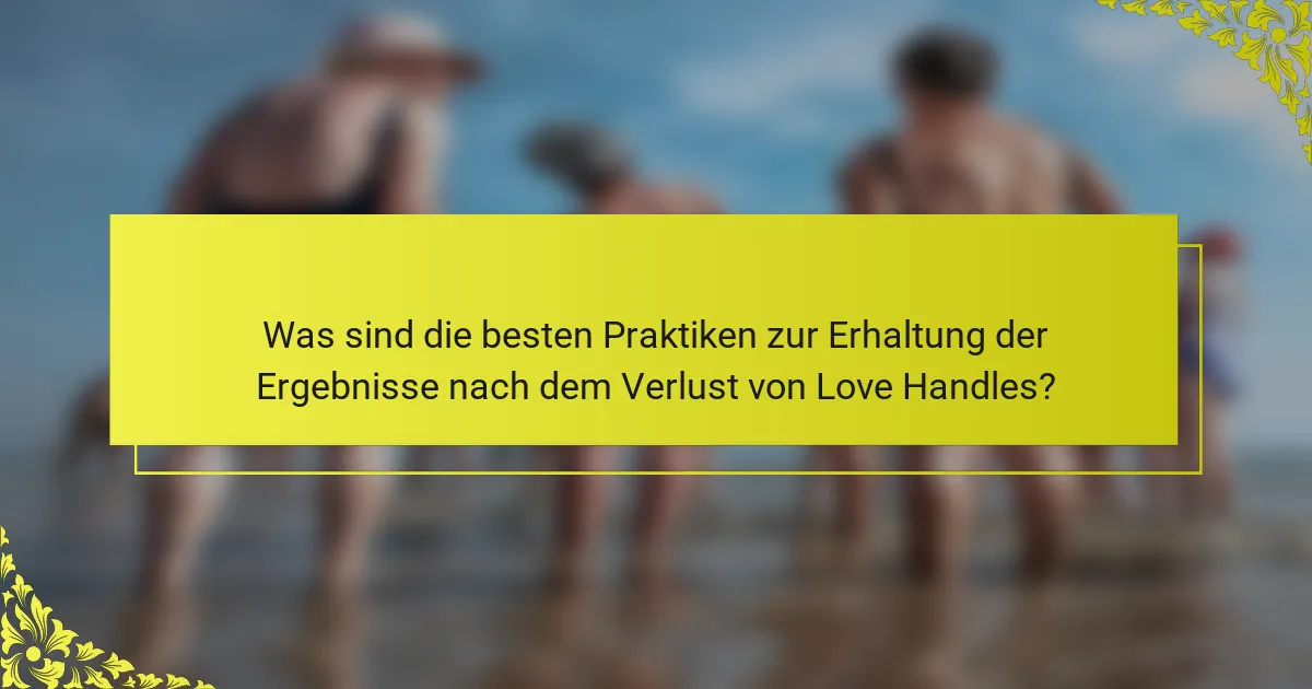 Was sind die besten Praktiken zur Erhaltung der Ergebnisse nach dem Verlust von Love Handles?