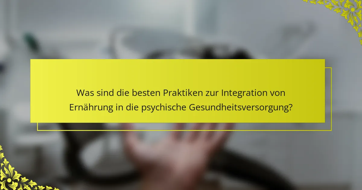 Was sind die besten Praktiken zur Integration von Ernährung in die psychische Gesundheitsversorgung?