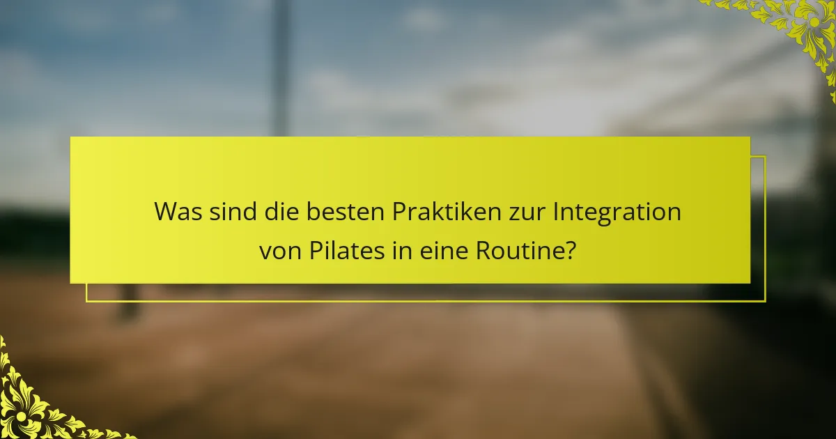 Was sind die besten Praktiken zur Integration von Pilates in eine Routine?