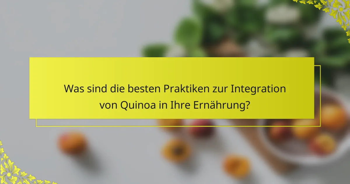 Was sind die besten Praktiken zur Integration von Quinoa in Ihre Ernährung?