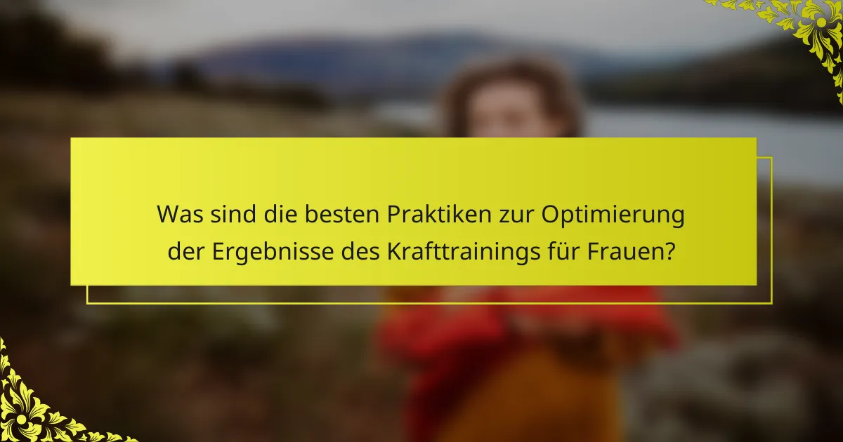 Was sind die besten Praktiken zur Optimierung der Ergebnisse des Krafttrainings für Frauen?