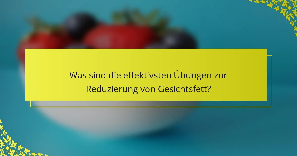 Was sind die effektivsten Übungen zur Reduzierung von Gesichtsfett?