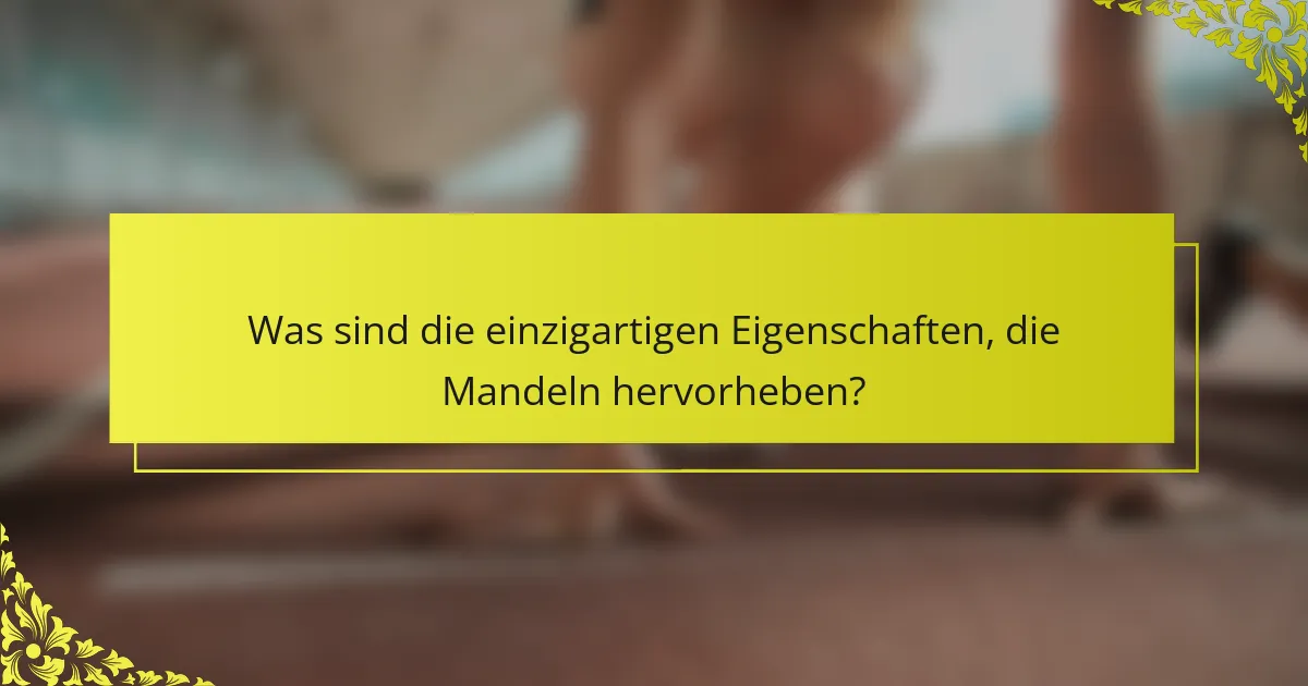 Was sind die einzigartigen Eigenschaften, die Mandeln hervorheben?