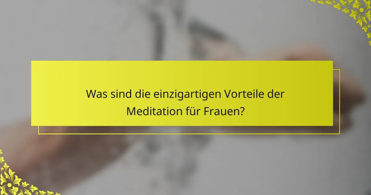 Was sind die einzigartigen Vorteile der Meditation für Frauen?