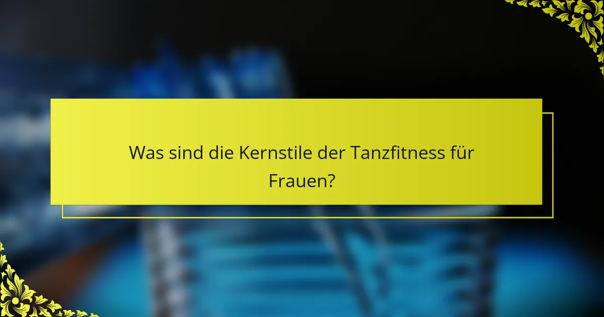 Was sind die Kernstile der Tanzfitness für Frauen?