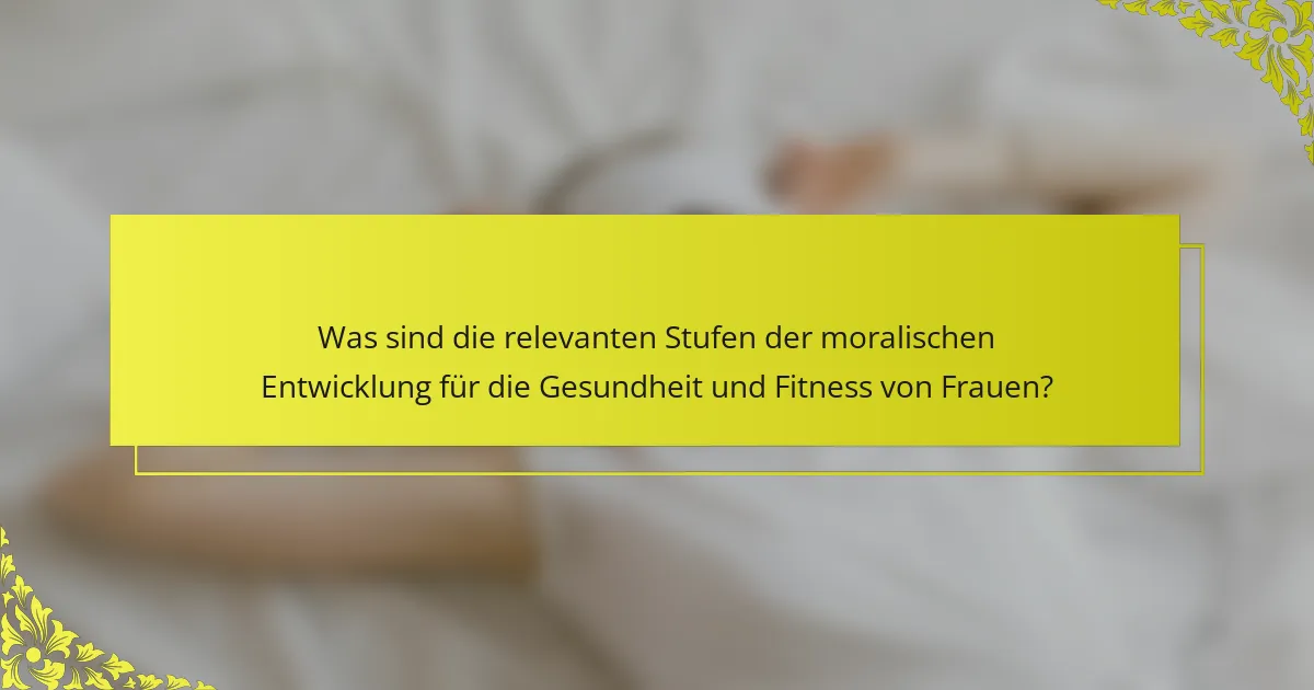 Was sind die relevanten Stufen der moralischen Entwicklung für die Gesundheit und Fitness von Frauen?