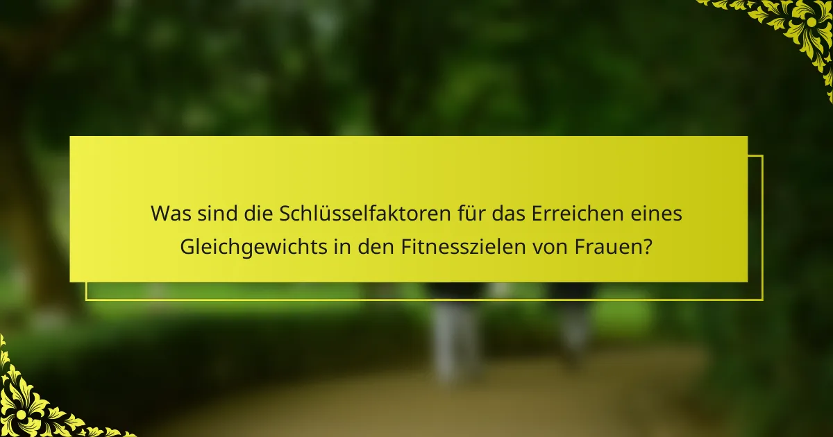 Was sind die Schlüsselfaktoren für das Erreichen eines Gleichgewichts in den Fitnesszielen von Frauen?