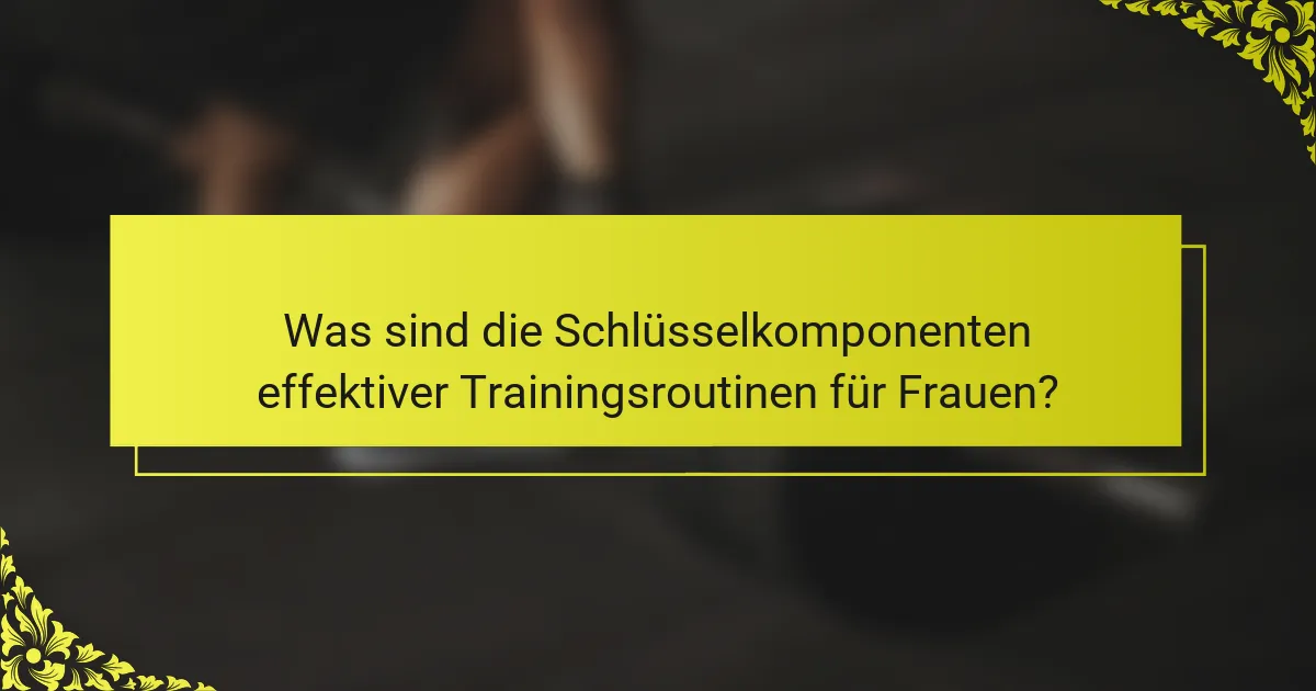 Was sind die Schlüsselkomponenten effektiver Trainingsroutinen für Frauen?