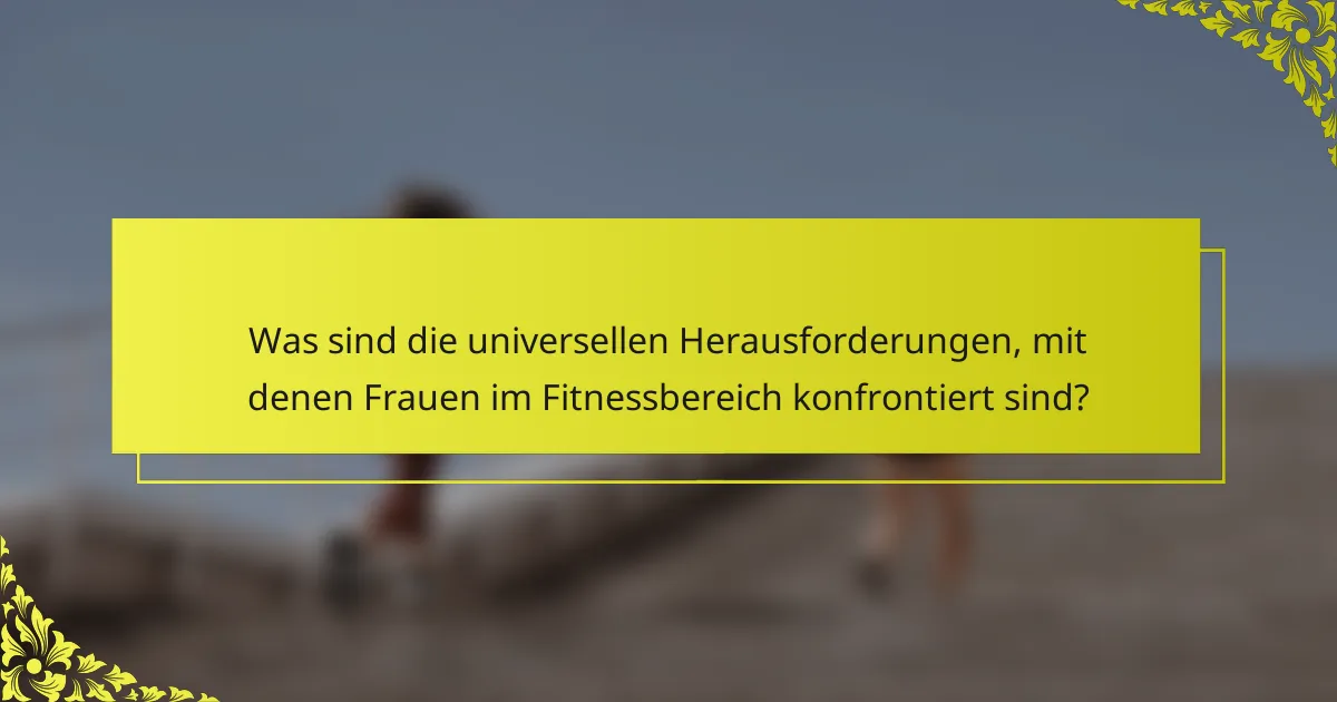Was sind die universellen Herausforderungen, mit denen Frauen im Fitnessbereich konfrontiert sind?