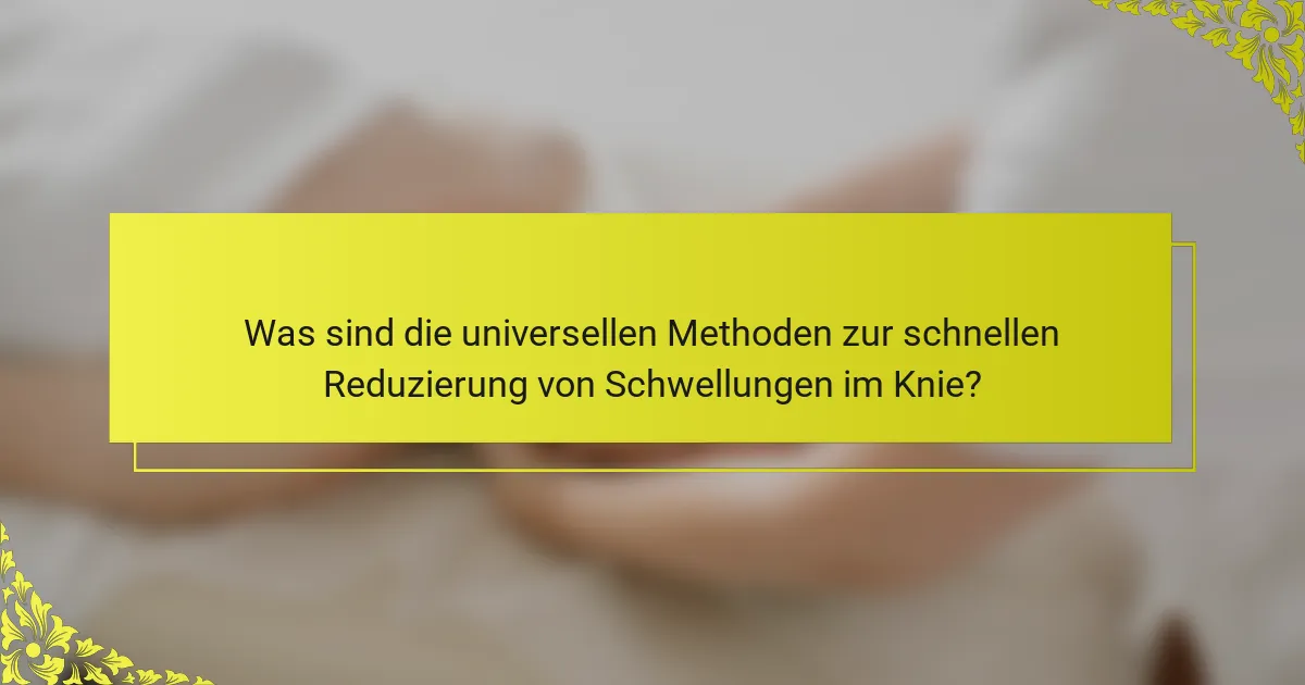 Was sind die universellen Methoden zur schnellen Reduzierung von Schwellungen im Knie?