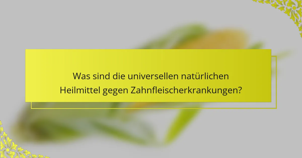Was sind die universellen natürlichen Heilmittel gegen Zahnfleischerkrankungen?
