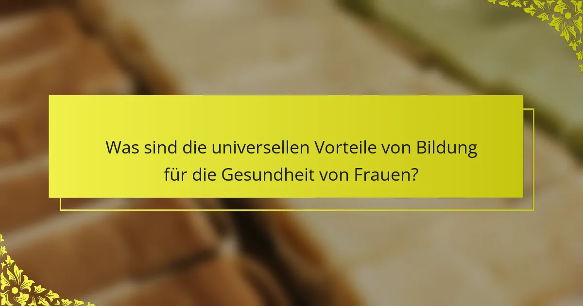 Was sind die universellen Vorteile von Bildung für die Gesundheit von Frauen?