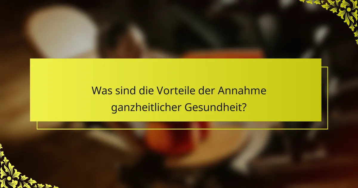 Was sind die Vorteile der Annahme ganzheitlicher Gesundheit?