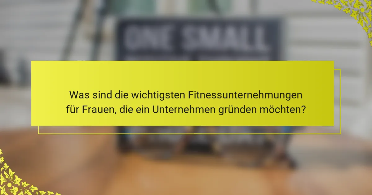 Was sind die wichtigsten Fitnessunternehmungen für Frauen, die ein Unternehmen gründen möchten?