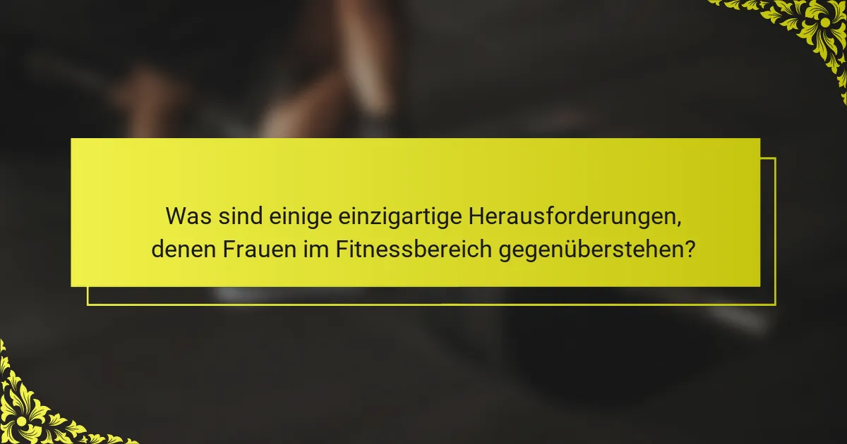 Was sind einige einzigartige Herausforderungen, denen Frauen im Fitnessbereich gegenüberstehen?