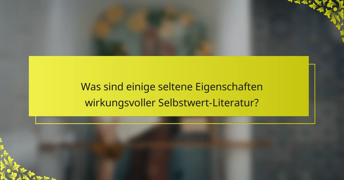 Was sind einige seltene Eigenschaften wirkungsvoller Selbstwert-Literatur?