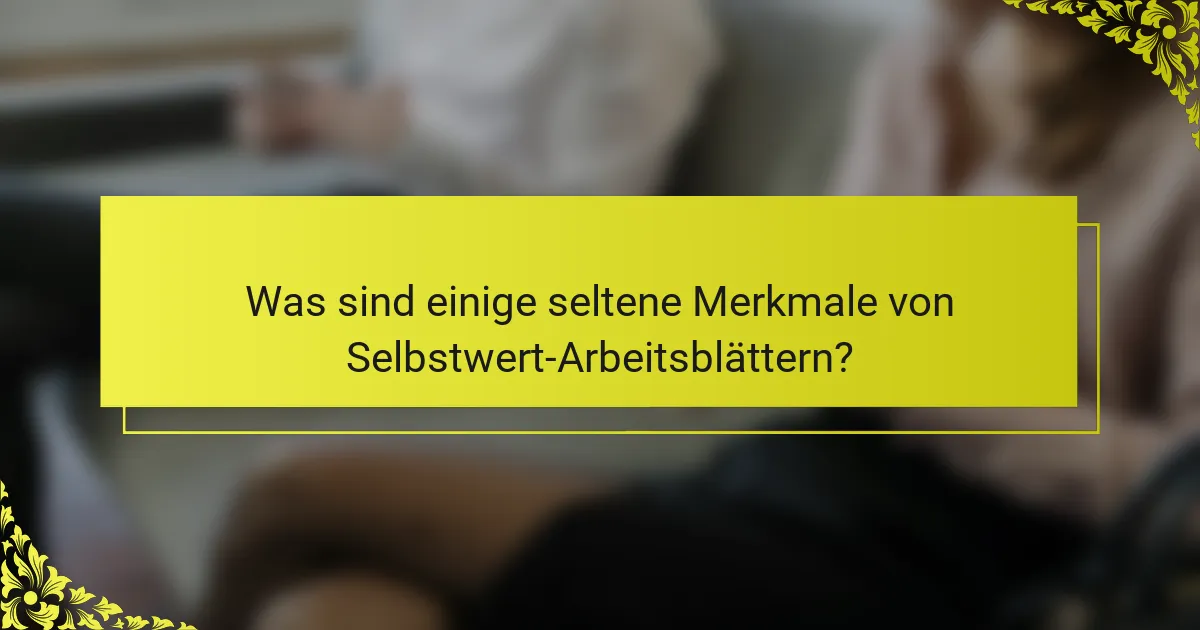 Was sind einige seltene Merkmale von Selbstwert-Arbeitsblättern?