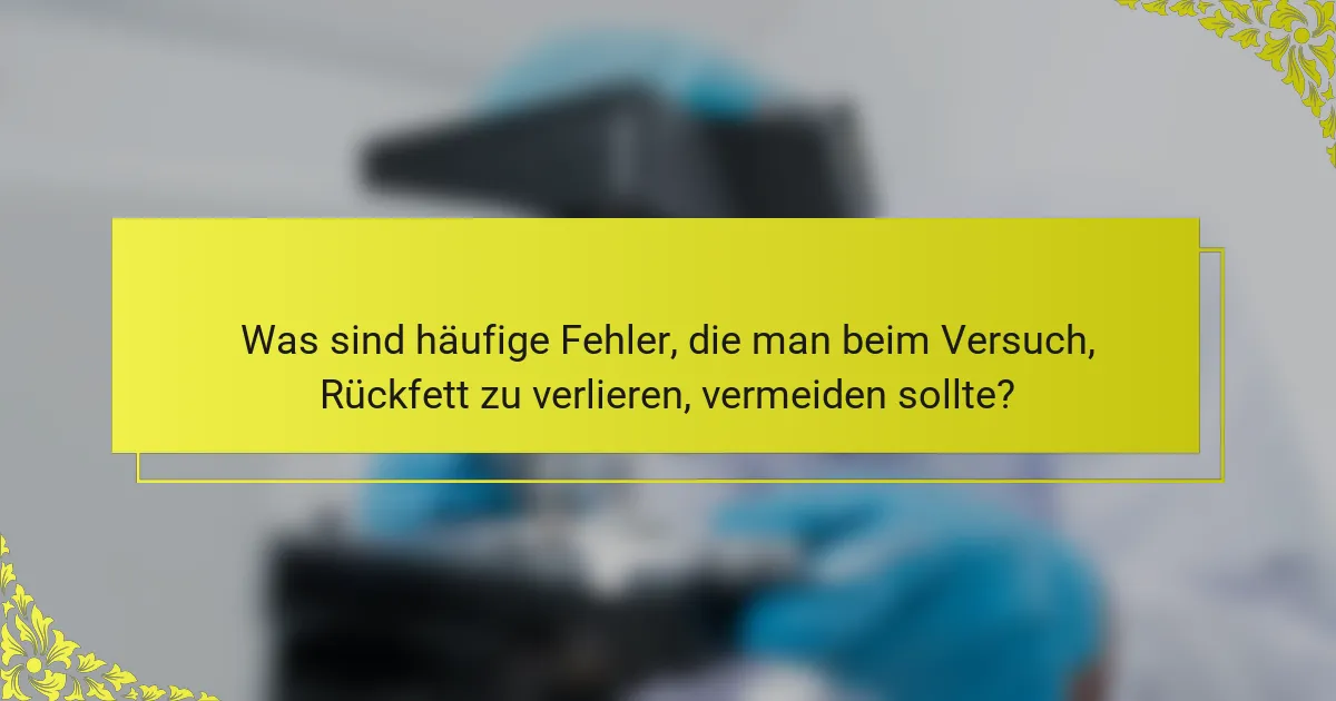 Was sind häufige Fehler, die man beim Versuch, Rückfett zu verlieren, vermeiden sollte?