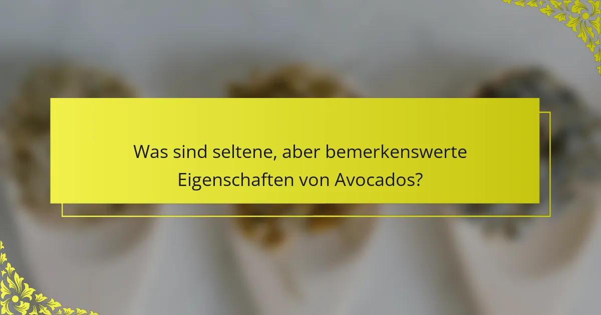 Was sind seltene, aber bemerkenswerte Eigenschaften von Avocados?
