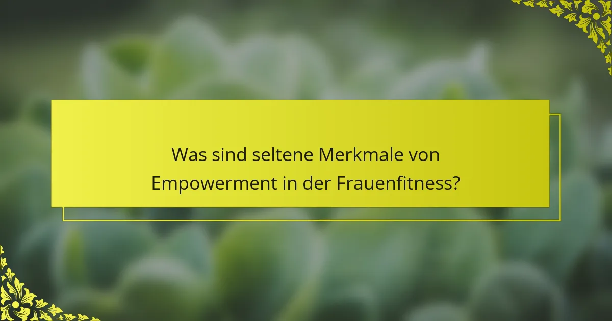 Was sind seltene Merkmale von Empowerment in der Frauenfitness?