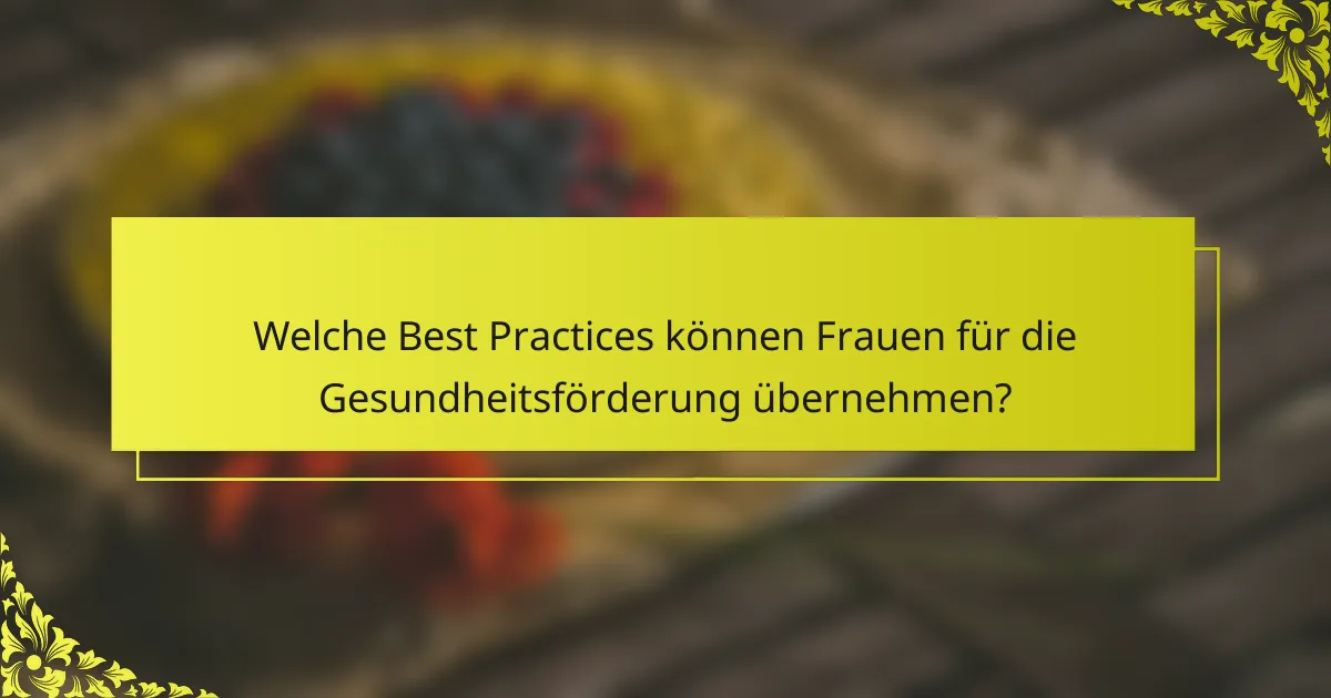 Welche Best Practices können Frauen für die Gesundheitsförderung übernehmen?