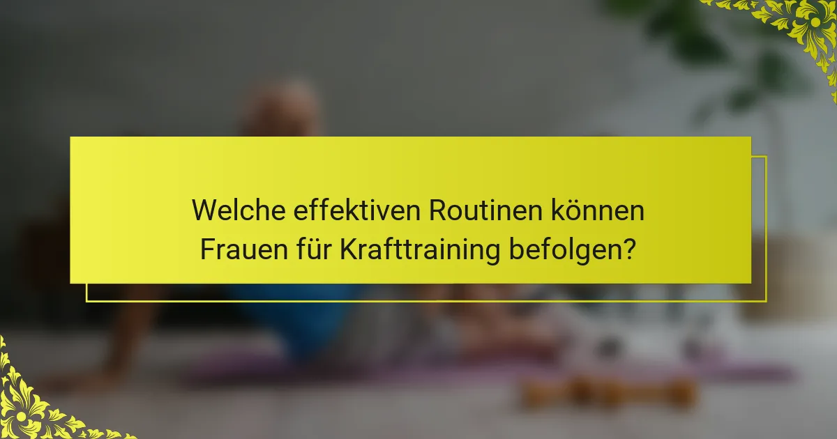 Welche effektiven Routinen können Frauen für Krafttraining befolgen?