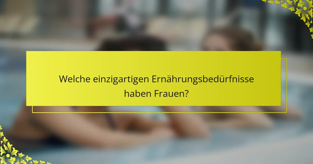 Welche einzigartigen Ernährungsbedürfnisse haben Frauen?